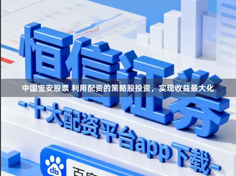 中国宝安股票 利用配资的策略股投资，实现收益最大化