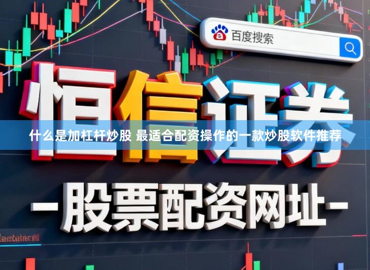 什么是加杠杆炒股 最适合配资操作的一款炒股软件推荐