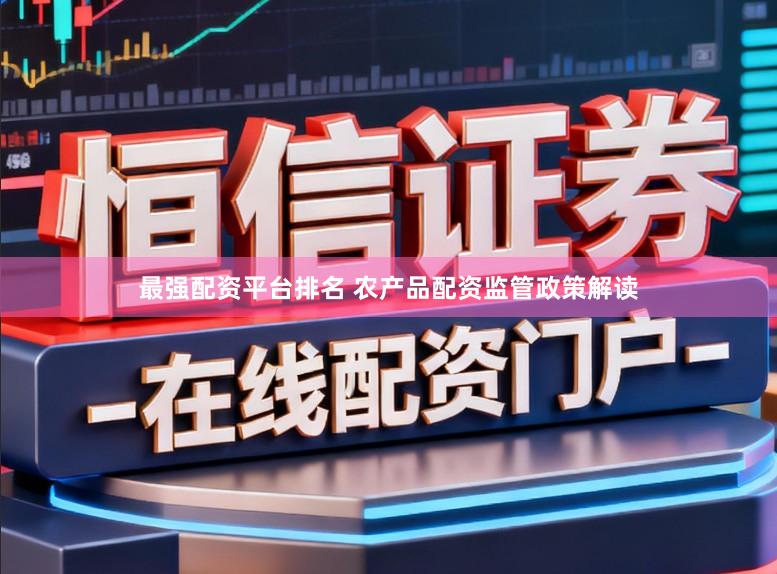 最强配资平台排名 农产品配资监管政策解读