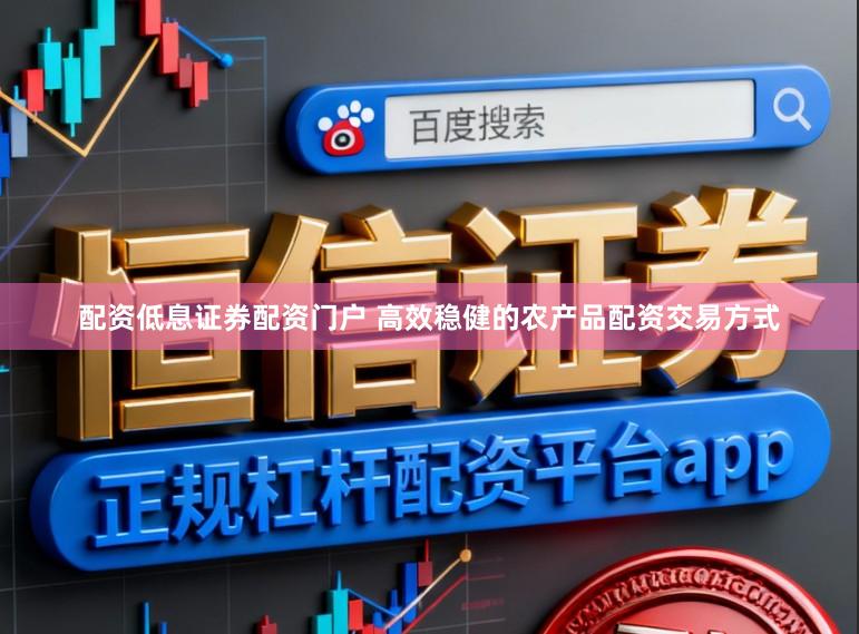 配资低息证券配资门户 高效稳健的农产品配资交易方式