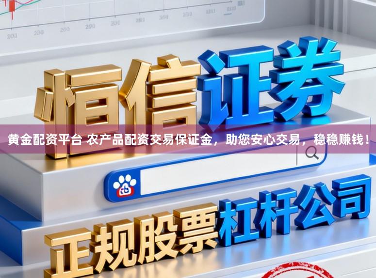 黄金配资平台 农产品配资交易保证金,助您安心交易,稳稳赚钱!