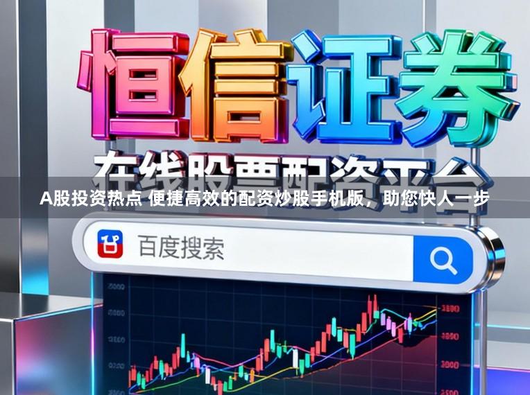A股投资热点 便捷高效的配资炒股手机版，助您快人一步