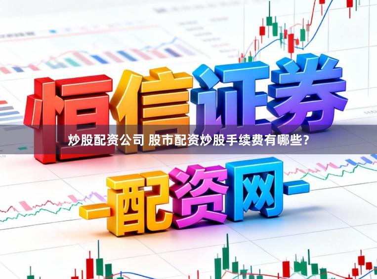 炒股配资公司 股市配资炒股手续费有哪些？