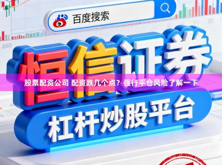股票配资公司 配资跌几个点？强行平仓风险了解一下