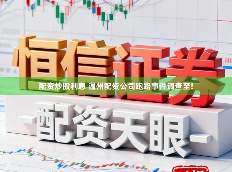 配资炒股利息 温州配资公司跑路事件调查至!