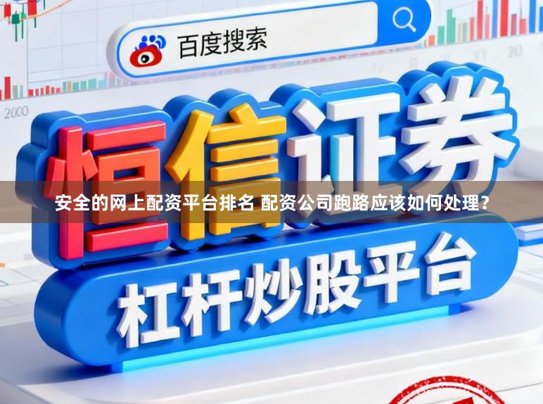 安全的网上配资平台排名 配资公司跑路应该如何处理？