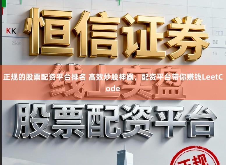 正规的股票配资平台排名 高效炒股神器，配资平台带你赚钱LeetCode