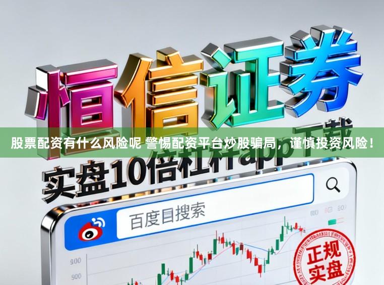 股票配资有什么风险呢 警惕配资平台炒股骗局，谨慎投资风险！