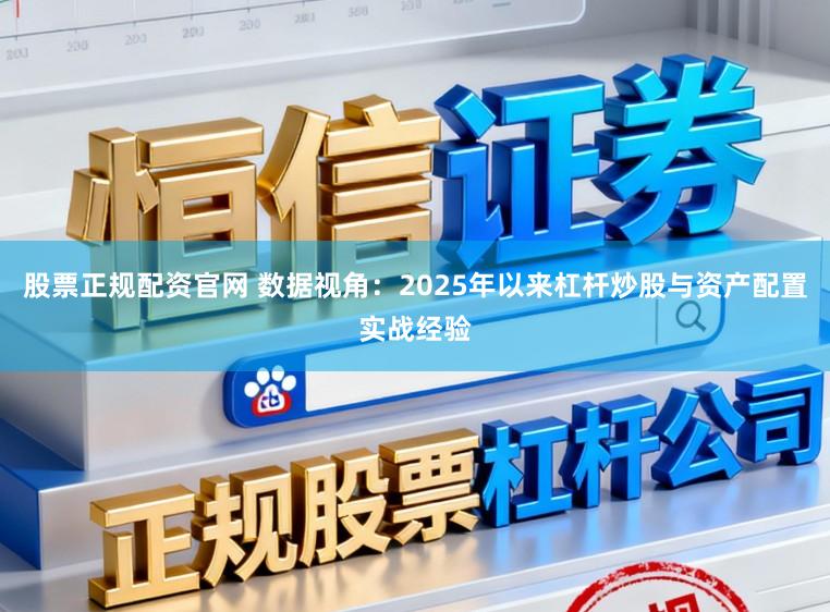 股票正规配资官网 数据视角：2025年以来杠杆炒股与资产配置实战经验