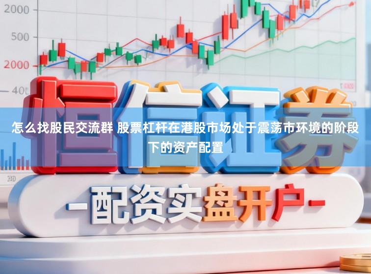 怎么找股民交流群 股票杠杆在港股市场处于震荡市环境的阶段下的资产配置