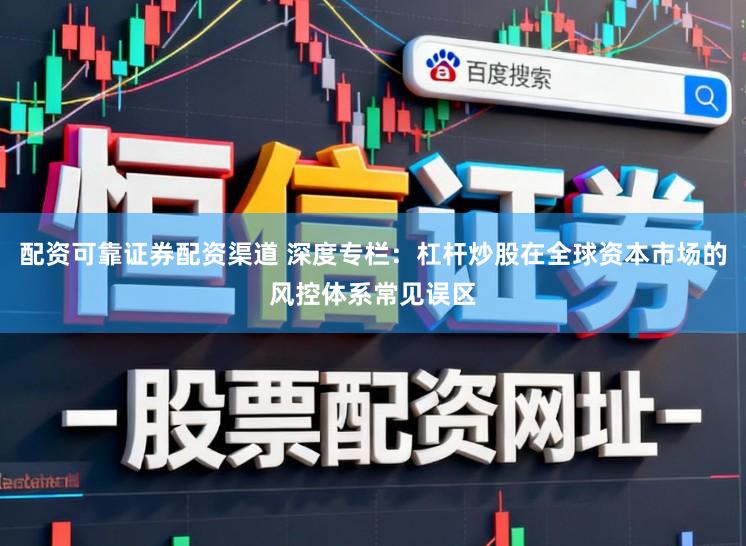 配资可靠证券配资渠道 深度专栏：杠杆炒股在全球资本市场的风控体系常见误区