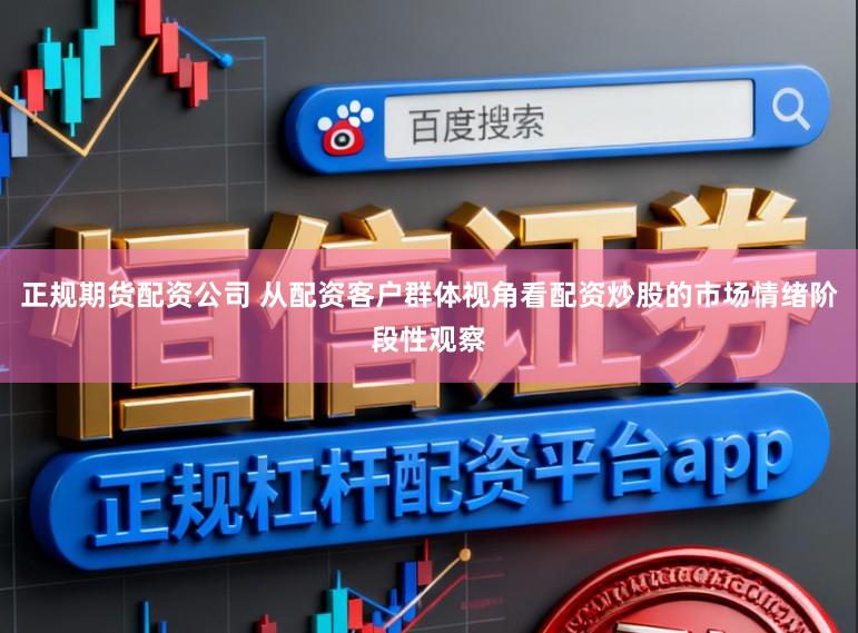 正规期货配资公司 从配资客户群体视角看配资炒股的市场情绪阶段性观察