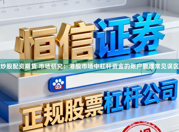 炒股配资期货 市场研究:港股市场中杠杆资金的账户管理常见误区