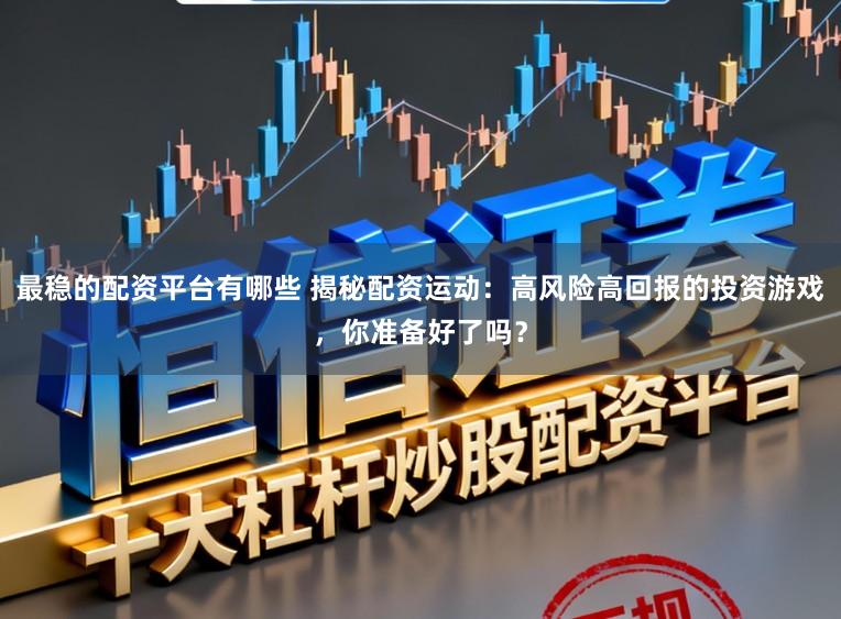 最稳的配资平台有哪些 揭秘配资运动：高风险高回报的投资游戏，你准备好了吗？