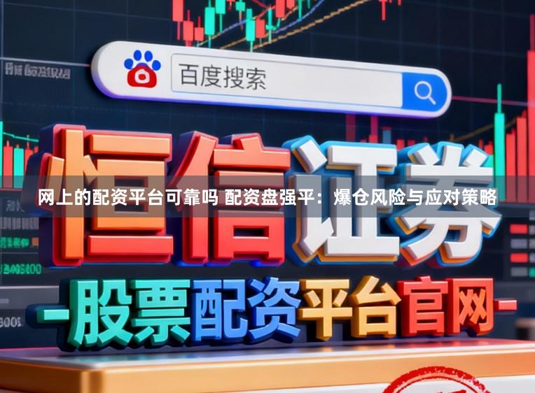 网上的配资平台可靠吗 配资盘强平:爆仓风险与应对策略