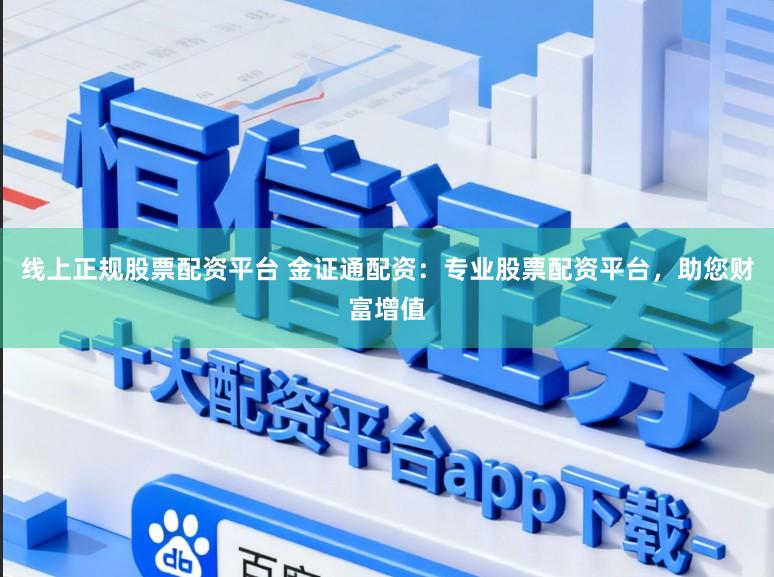 线上正规股票配资平台 金证通配资：专业股票配资平台，助您财富增值