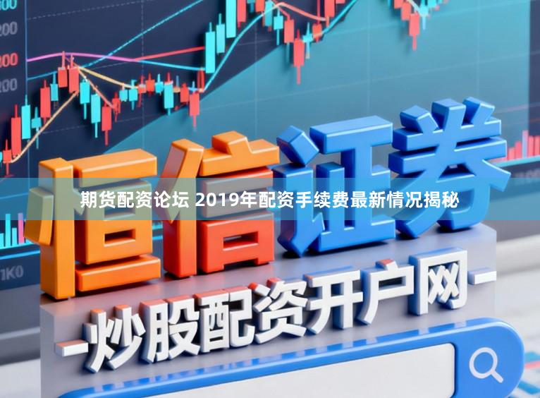 期货配资论坛 2019年配资手续费最新情况揭秘