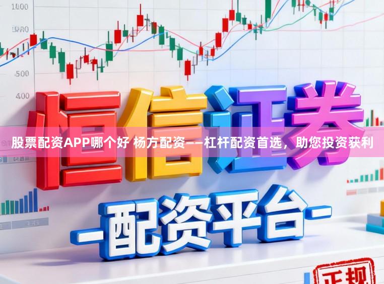 股票配资APP哪个好 杨方配资——杠杆配资首选，助您投资获利