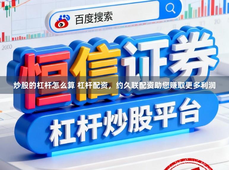 炒股的杠杆怎么算 杠杆配资，约久联配资助您赚取更多利润
