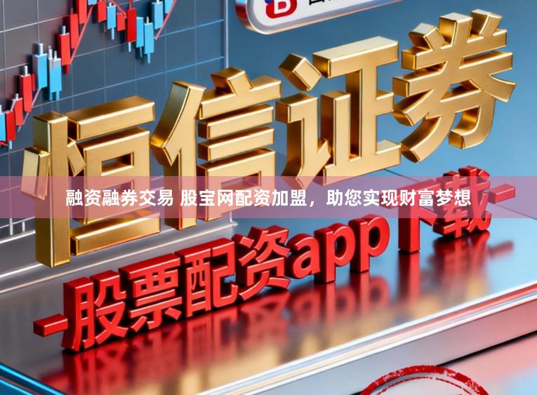 融资融券交易 股宝网配资加盟，助您实现财富梦想