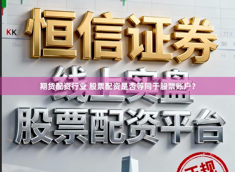 期货配资行业 股票配资是否等同于股票账户?