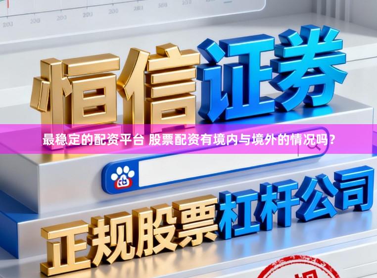最稳定的配资平台 股票配资有境内与境外的情况吗?