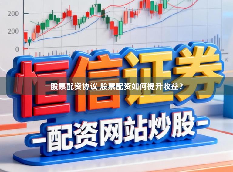 股票配资协议 股票配资如何提升收益？