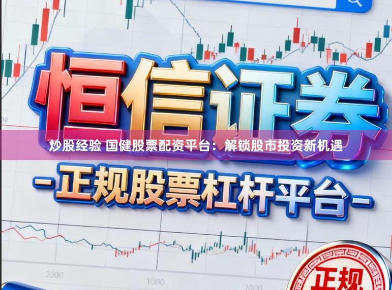 炒股经验 国健股票配资平台：解锁股市投资新机遇