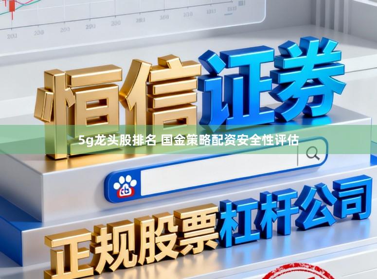 5g龙头股排名 国金策略配资安全性评估