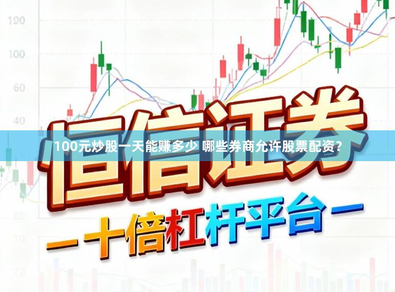 100元炒股一天能赚多少 哪些券商允许股票配资？
