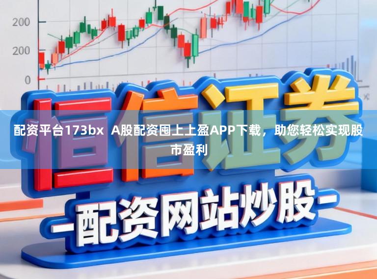 配资平台173bx A股配资囤上上盈APP下载,助您轻松实现股市盈利
