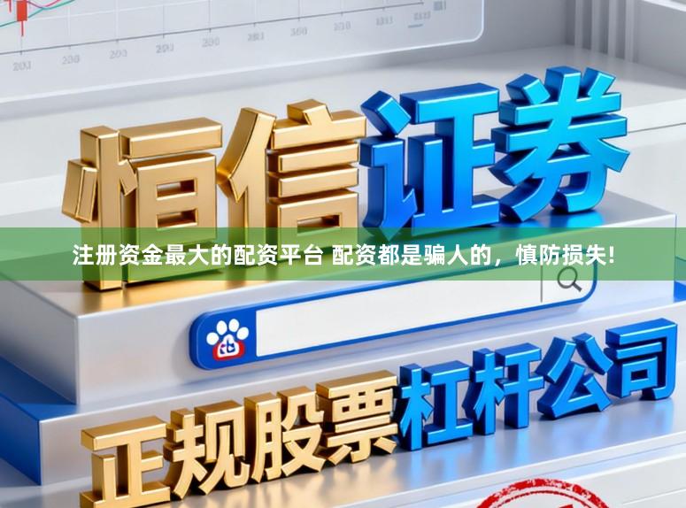 注册资金最大的配资平台 配资都是骗人的，慎防损失!