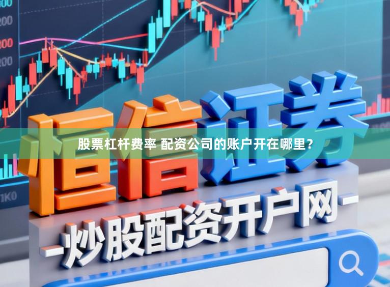 股票杠杆费率 配资公司的账户开在哪里？