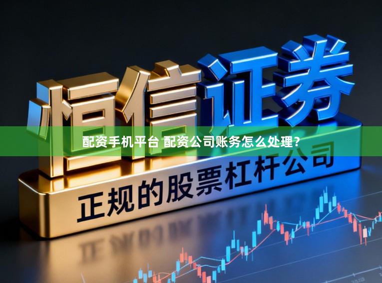 配资手机平台 配资公司账务怎么处理？