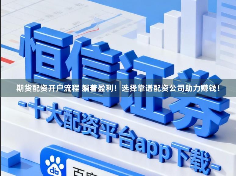 期货配资开户流程 躺着盈利！选择靠谱配资公司助力赚钱！