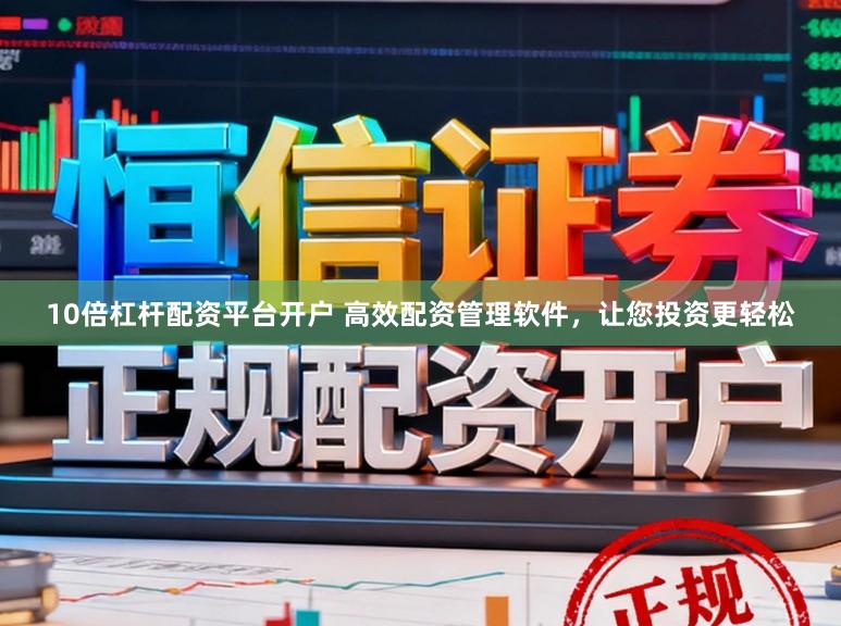 10倍杠杆配资平台开户 高效配资管理软件，让您投资更轻松