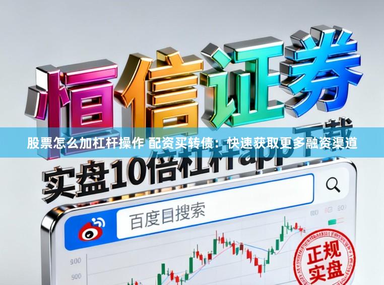 股票怎么加杠杆操作 配资买转债：快速获取更多融资渠道