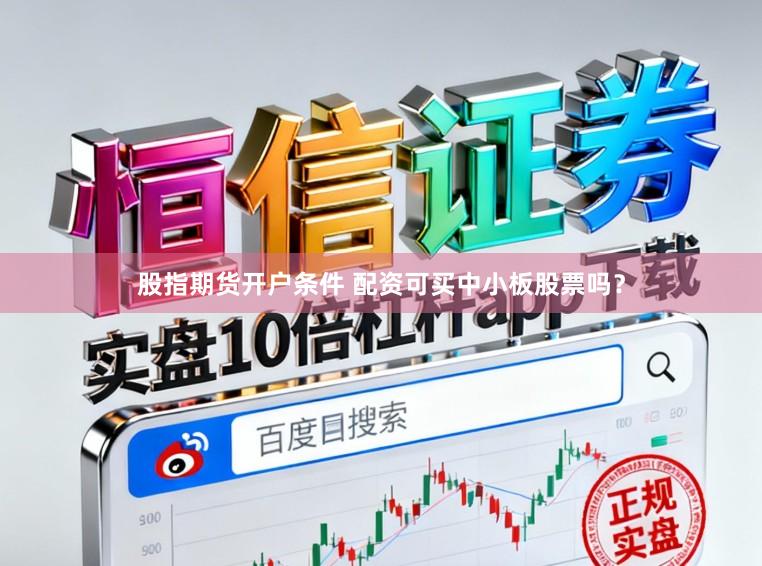 股指期货开户条件 配资可买中小板股票吗？