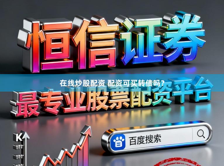 在线炒股配资 配资可买转债吗？