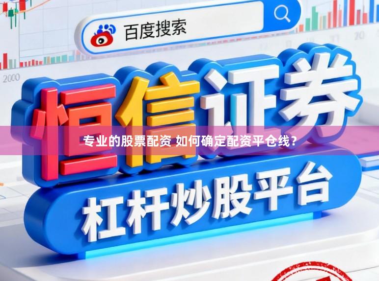 专业的股票配资 如何确定配资平仓线?