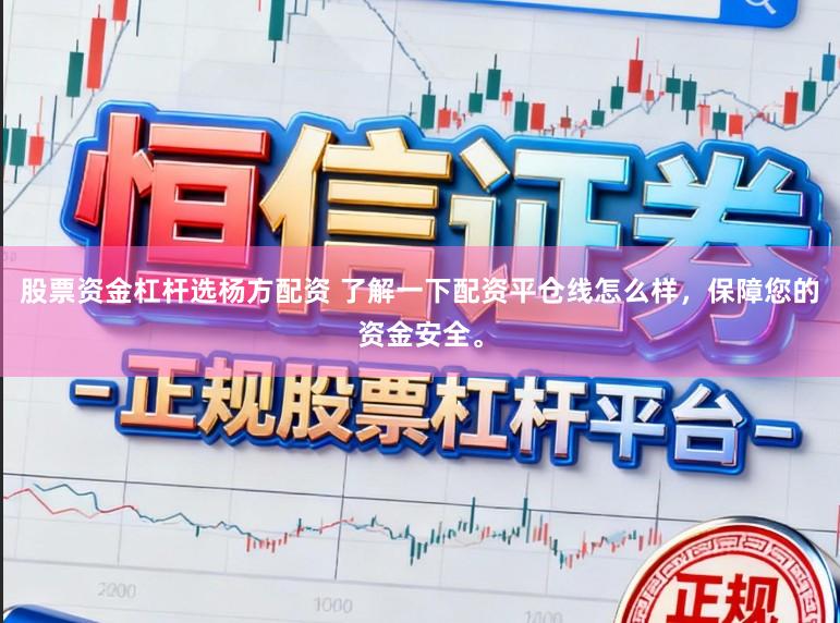 股票资金杠杆选杨方配资 了解一下配资平仓线怎么样,保障您的资金安全。