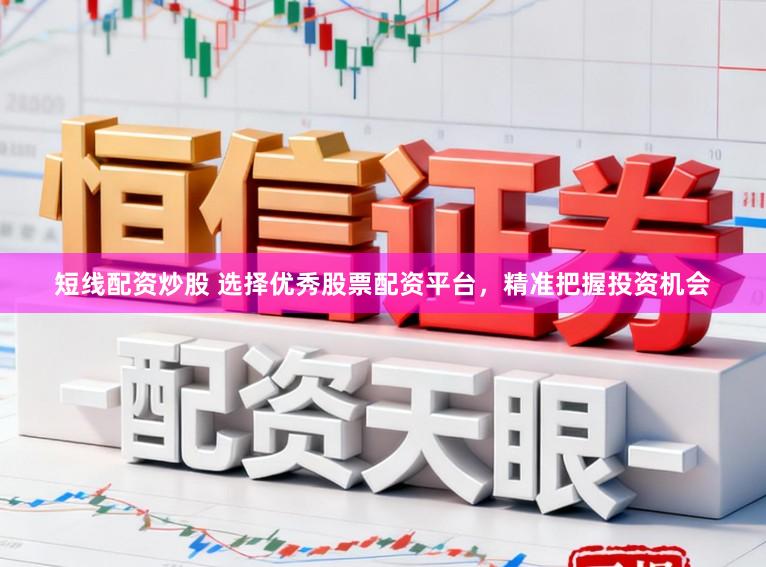 短线配资炒股 选择优秀股票配资平台，精准把握投资机会