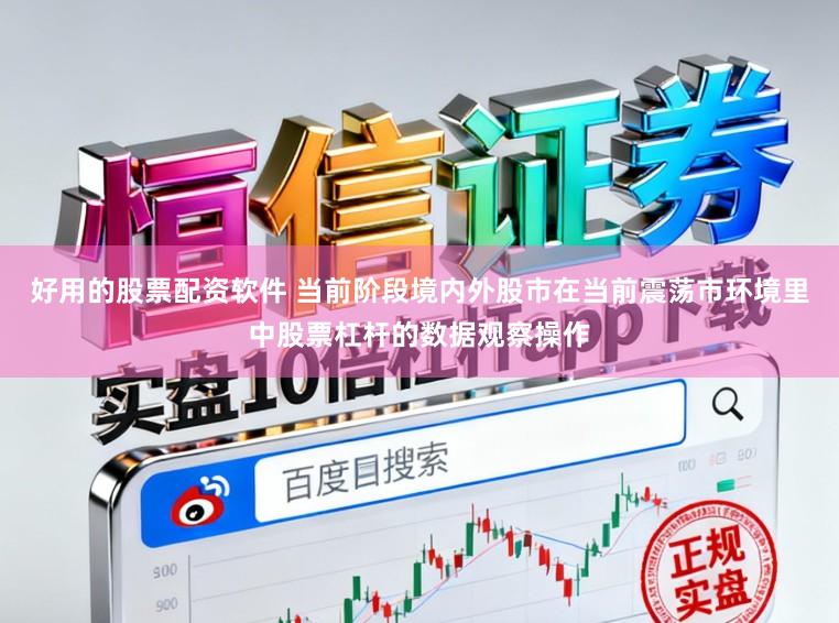 好用的股票配资软件 当前阶段境内外股市在当前震荡市环境里中股票杠杆的数据观察操作