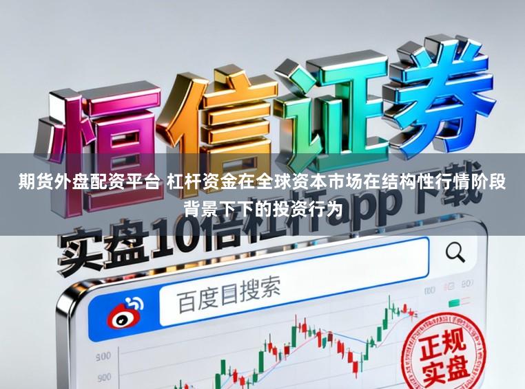 期货外盘配资平台 杠杆资金在全球资本市场在结构性行情阶段背景下下的投资行为
