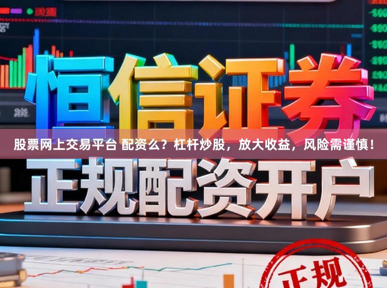 股票网上交易平台 配资么？杠杆炒股，放大收益，风险需谨慎！