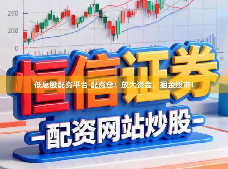 低息股配资平台 配资仓：放大资金，掘金股市！