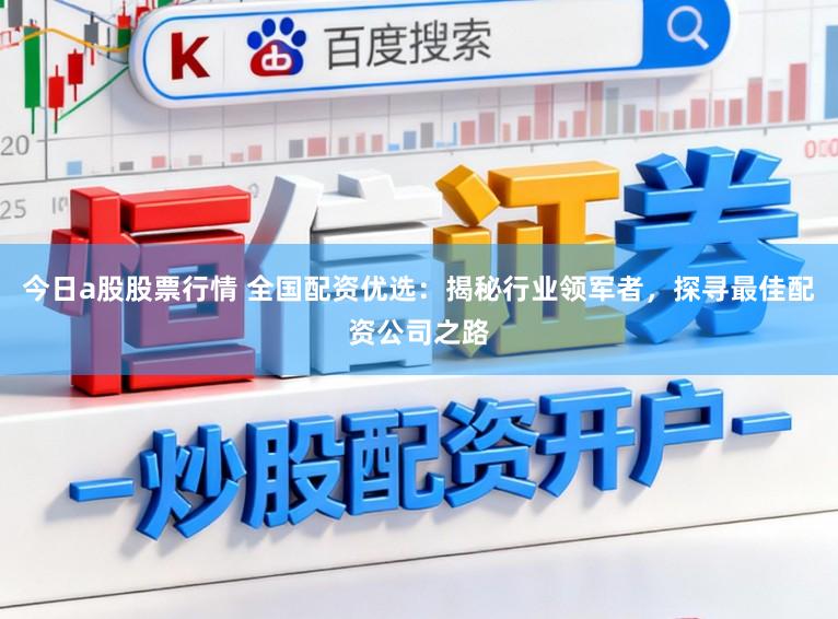 今日a股股票行情 全国配资优选：揭秘行业领军者，探寻最佳配资公司之路