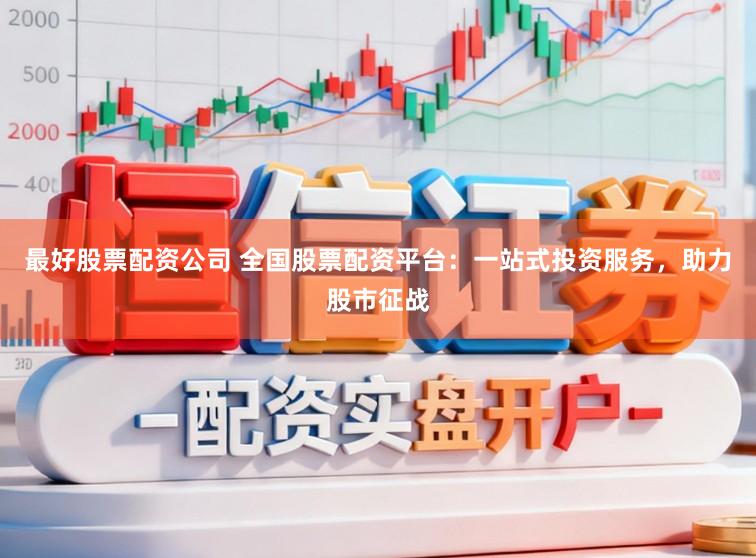 最好股票配资公司 全国股票配资平台：一站式投资服务，助力股市征战