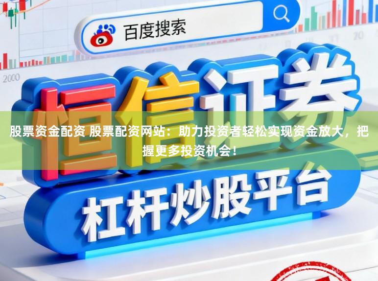 股票资金配资 股票配资网站:助力投资者轻松实现资金放大,把握更多投资机会!