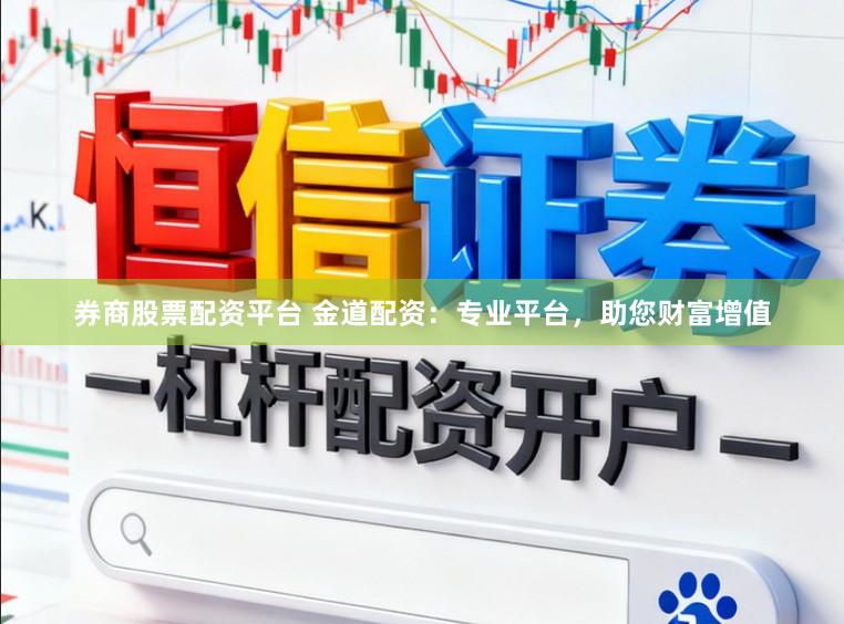 券商股票配资平台 金道配资：专业平台，助您财富增值